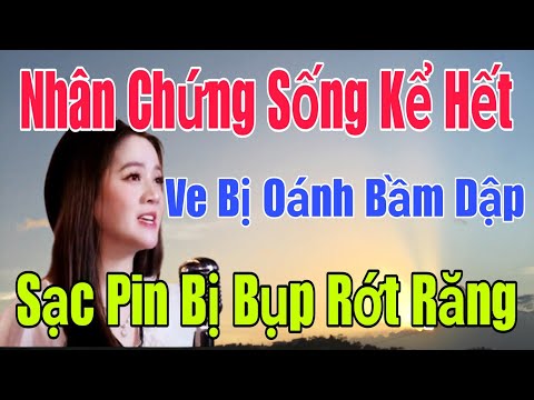 🟢🔴 Nhân chứng sống kể hết Ve bị oánh bầm dập, Sạc Pin bị bụp rớt răng ra sao