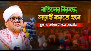 বাতিলের বিরুদ্ধে লড়াই করতে হবে জসিমুদ্দিন রহমানী || Mufti Jasim Uddin Rahmani