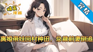 【完结】《离婚带娃回村种田，总裁前妻倒追》 曾经为了家庭放弃大好前程，甘当家庭主夫的苏阳，最终却只换来妻子柳如烟一句冷冰冰的“你配不上我，我们离婚吧”。#小说 #都市 #精英漫画
