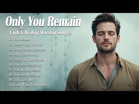Only You Remain | Healing & Peaceful Worship Songs 2025 | Let These Worship Songs Renew Your Faith