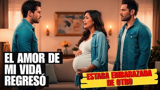 EL AMOR DE MI VIDA REGRESÓ pero ya me había embarazado otro hombre.