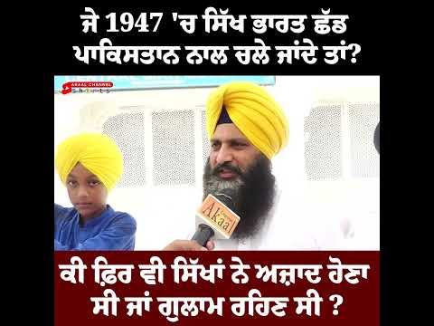 ਜੇ 1947 ਚ ਸਿੱਖ ਭਾਰਤ ਛੱਡ ਪਾਕਿਸਤਾਨ ਨਾਲ ਚਲੇ ਜਾਂਦੇ ਤਾਂ?ਕੀ ਫ਼ਿਰ ਵੀ ਸਿੱਖਾਂ ਨੇ ਅਜ਼ਾਦ ਹੋਣਾ ਸੀ ਜਾਂ ਗੁਲਾਮ ?