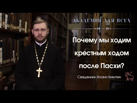 Почему мы ходим крестным ходом после Пасхи? Академия для всех.