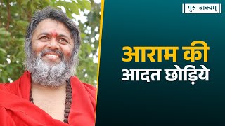 गुरु वाक्यम् एपिसोड 1285 : आराम की आदत छोड़िये