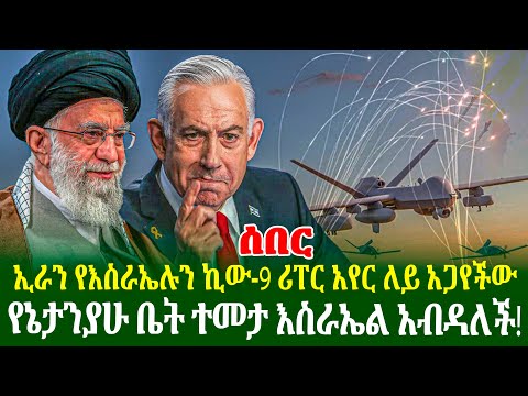 ኢራን የእስራኤሉን ኪው-9 ሪፐር አየር ለይ አጋየችው | የኔታንያሁ ቤት ተመታ እሳራኤል አብዳለች!