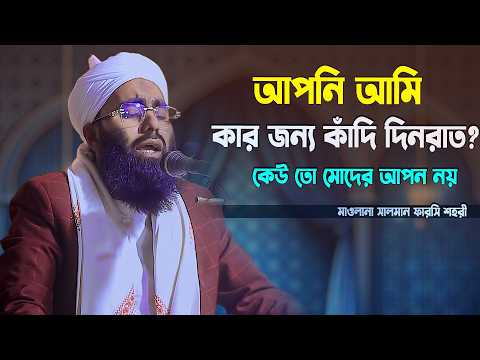 আপনি আমি কার জন্য কাঁদি দিনরাত? কেউ তো মোদের আপন নয় | মাওলানা সালমান ফারসি শহরী