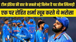 Team India की हार के सबसे बड़े विलेन है, इन तीन खिलाडियों पर Rohit Sharma खूब करते थे भरोसा