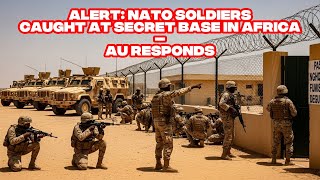 ALERT: NATO Soldiers Caught at Secret Base in Africa — AU Responds