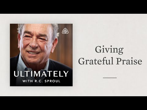 Giving Grateful Praise: Ultimately with R.C. Sproul