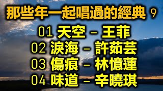 那些年一起唱過的經典 9（内附歌詞）01 天空 – 王菲  02 淚海 – 許茹芸  03 傷痕 = 林憶蓮  04 味道 – 辛曉琪