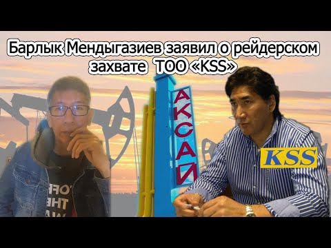 Барлык Мендыгазиев заявил о рейдерском захвате   ТОО «KSS». Казахстан. Аксай, Уральск