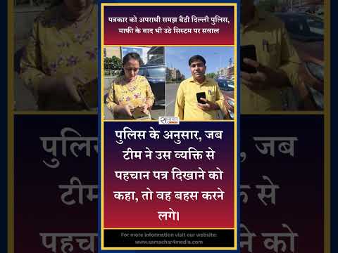 पत्रकार को अपराधी समझ बैठी दिल्ली पुलिस, माफी के बाद भी उठे सिस्टम पर सवाल