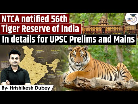 NTCA Notified 56th Tiger Reserve of India | Detailed Explanation on Tiger Reserve | UPSC IQ