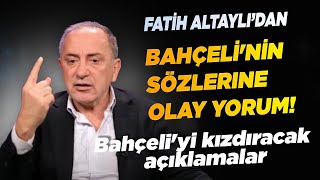 Fatih Altaylı’dan Bahçeli'nin sözlerine olay yorum! Bahçeli'yi kızdıracak açıklamalar