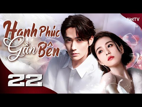 HẠNH PHÚC GẦN BÊN - Tập 22 [Thuyết Minh] | Trọn Bộ Ngôn Tình Trung Quốc Hay Nhất | Phim Tình Cảm