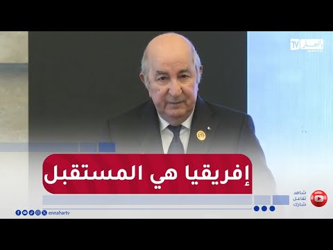 رئيس الجمهورية : " كل العالم يعلم أن إفريقيا هي المستقبل"