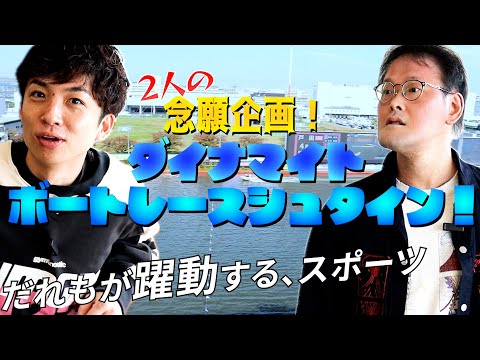 【２人の念願企画】ダイナマイトボートレースシュタイン①！