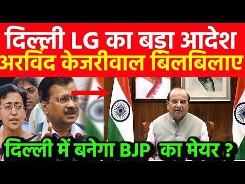 दिल्ली LG का बड़ा आदेश अरविंद केजरीवाल बिलबिलाए ! दिल्ली में बनेगा BJP  का मेयर ? MCD Mayor Election