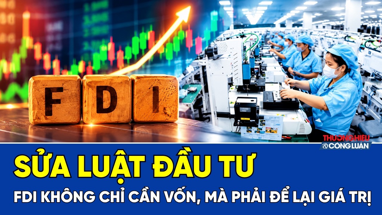 Sửa Luật Đầu tư: FDI không chỉ cần vốn, mà phải để lại giá trị