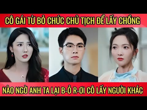 Cô gái từ bỏ chức chủ tịch để lấy chồng, nào ngờ anh ta lại b-ỏ r-ơi cô lấy người khác