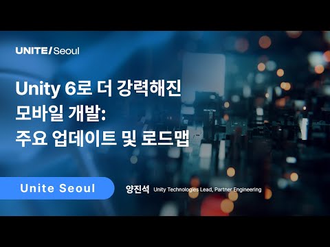 [Unite Seoul 2025] Unity 6로 더 강력해진 모바일 개발: 주요 업데이트 및 로드맵