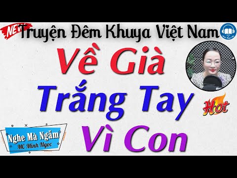 Nghe Mà Thấm Thía với Truyện đời thực: VỀ GIÀ TRẮNG TAY VÌ CON | Nghe đọc truyện đêm khuya ngủ ngon