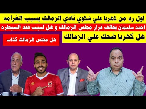 اول رد من كهربا علي شكوي الزمالك و احمد سليمان يخالف قرار المجلس و التحكيم في ازمه وغضب الزملكاويه