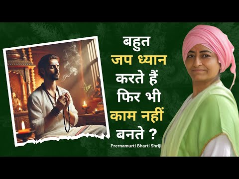 बहुत जप ध्यान करते हैं फिर भी काम नहीं बनते ? | Prernamurti Bharti Shriji