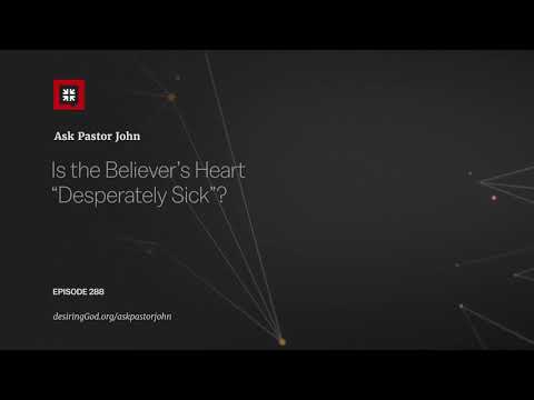 Is the Believer’s Heart ‘Desperately Sick’? // Ask Pastor John