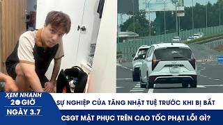 XEM NHANH 20H 3/7: Sự nghiệp Tăng Nhật Tuệ trước khi bị bắt |CSGT mật phục trên cao tốc phạt lỗi gì?