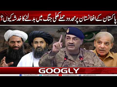 Pakistan Kai Afghanistan Per Mehdood Hamlay Khuli Jang Mein Badalnay Ka Khadsha Kiyun? | Googly News