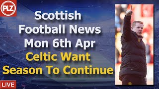 Celtic Want Season To Continue – Monday 6th April – PLZ Scottish Bulletin