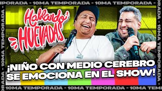 HABLANDO HUEVADAS - Décima Temporada [NIÑO CON MEDIO CEREBRO SE EMOCIONA EN EL SHOW]