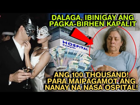 DALAGA, IBINIGAY ANG PAGKA-BIRHEN KAPALIT ANG 100 THOUSAND PARA MAIPAGAMOT ANG NANAY NA NASA OSPITAL