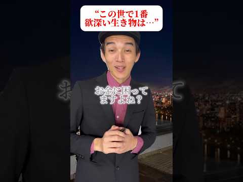 この世で1番欲深い生き物は…