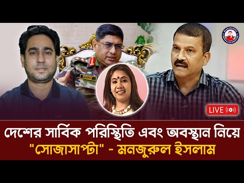 দেশের সার্বিক পরিস্থিতি এবং অবস্থান নিয়ে "সোজাসাপ্টা" - মনজুরুল ইসলাম