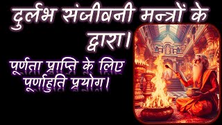 पूर्णता प्राप्ति के लिए पूर्णाहुति प्रयोग। दुर्लभ संजीवनी मन्त्रों के द्वारा। Narayan Dutt Shrimali