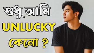 শুধু আমিই UNLUCKY কেনো | Why Everyone Else Gets Lucky Except You