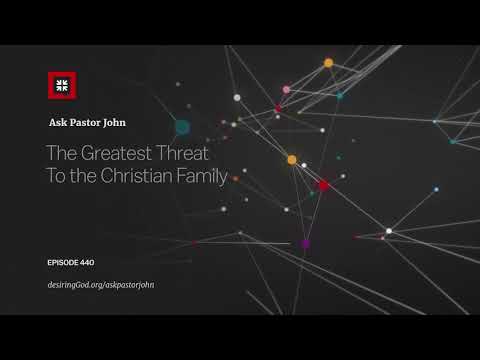 The Greatest Threat To the Christian Family // Ask Pastor John