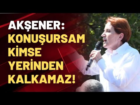 Meral Akşener: Konuşursam kimse yerinden kalkamaz