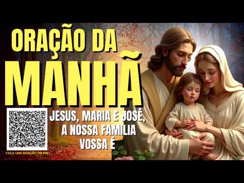 ORAÇÃO DA MANHÃ = JESUS, MARIA E JOSÉ, A NOSSA FAMÍLIA VOSSA É