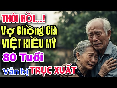 THÔI RỒI ! VỢ CHỒNG GIÀ VIỆT KIỀU MỸ 80 TUỔI BỊ MỸ TRỤC XUẤT VÌ SAO...?
