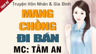 Truyện ngắn hay nhất 2025: Mang Chồng Đi Bán - Mc Tâm An diễn đọc nghe hay cảm xúc