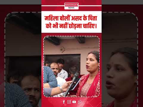 महिला बोलीं, असद के पिता को भी नहीं छोड़ना चाहिए।