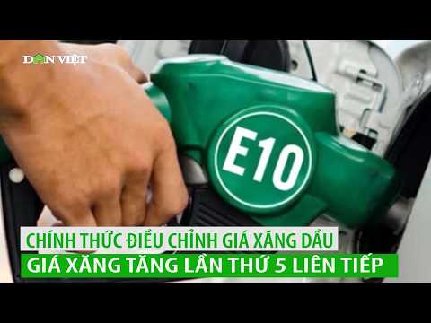 Chính thức điều chỉnh giá xăng dầu hôm nay: Giá xăng tăng lần thứ 5 liên tiếp, dầu giảm rất mạnh