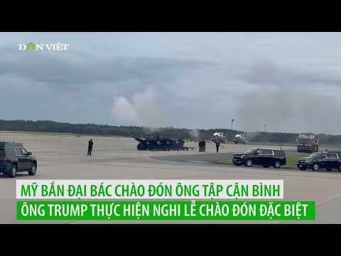 Mỹ bắn đại bác chào đón ông Tập Cận Bình, ông Trump thực hiện nghi lễ chào đón đặc biệt