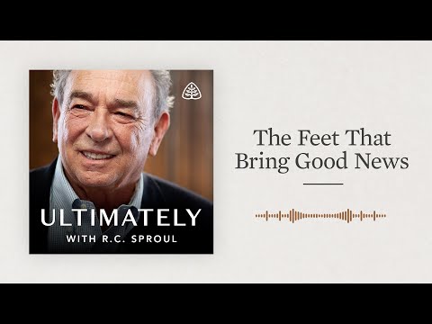 The Feet That Bring Good News: Ultimately with R.C. Sproul