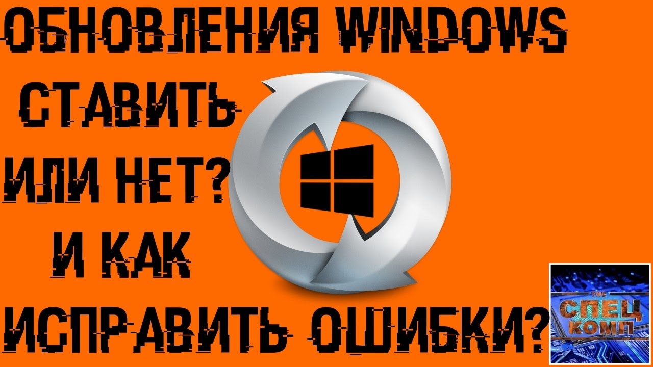 ОБНОВЛЕНИЯ WINDOWS - стоит ли делать и как ИСПРАВИТЬ ОШИБКИ