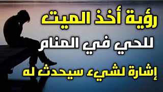 تفسير رؤية الميت في المنام،،،أخذ الميت للحي في الحلم إشارة لشيء سيحدث له