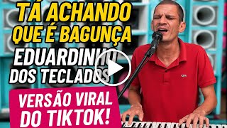 Tá Achando Que É Bagunça - Eduardinho dos Teclados (Versão TikTok Viral) 